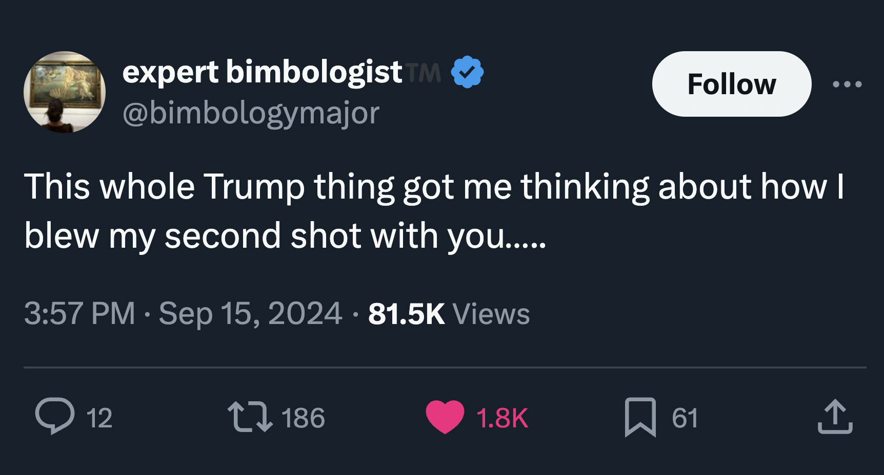 screenshot - expert bimbologist Tm This whole Trump thing got me thinking about how I blew my second shot with you..... Views 12 186 61